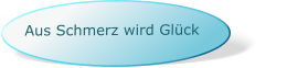 Aus Schmerz wird Glück