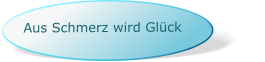 Aus Schmerz wird Glück